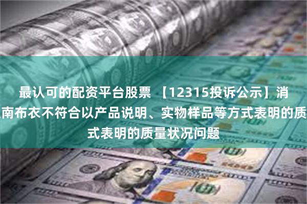 最认可的配资平台股票 【12315投诉公示】消费者投诉江南布衣不符合以产品说明、实物样品等方式表明的质量状况问题