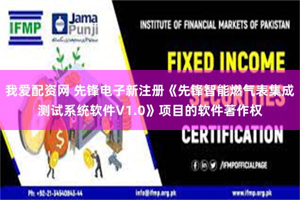 我爱配资网 先锋电子新注册《先锋智能燃气表集成测试系统软件V1.0》项目的软件著作权