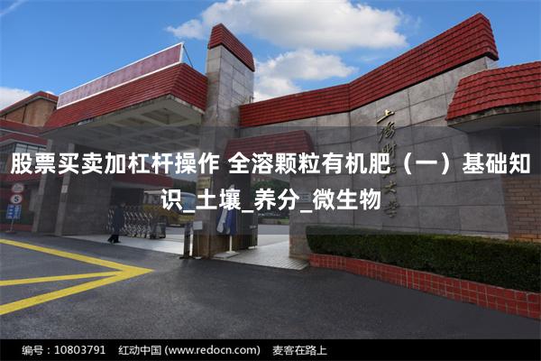 股票买卖加杠杆操作 全溶颗粒有机肥（一）基础知识_土壤_养分_微生物