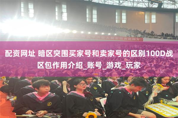配资网址 暗区突围买家号和卖家号的区别100D战区包作用介绍_账号_游戏_玩家