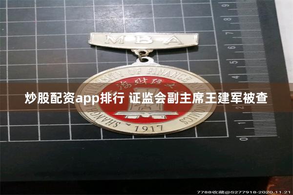 炒股配资app排行 证监会副主席王建军被查