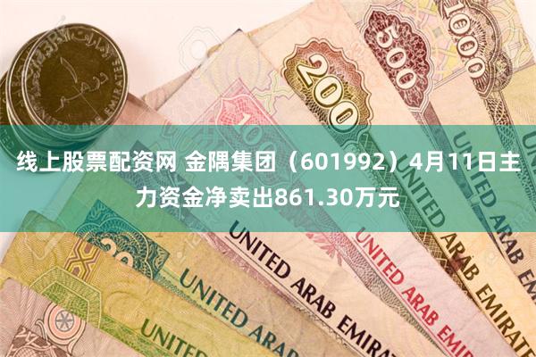线上股票配资网 金隅集团（601992）4月11日主力资金净卖出861.30万元