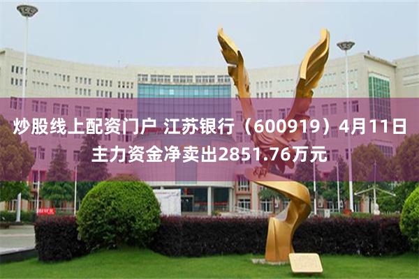 炒股线上配资门户 江苏银行（600919）4月11日主力资金净卖出2851.76万元