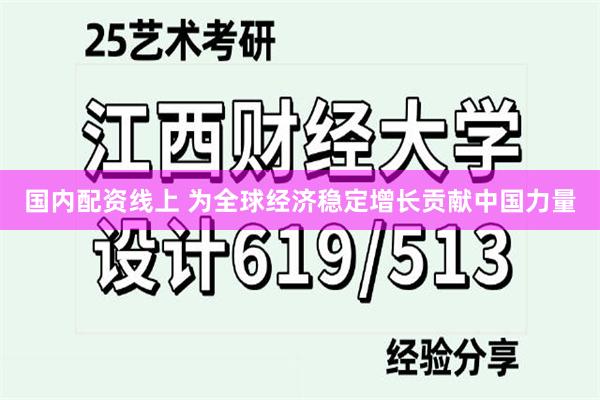国内配资线上 为全球经济稳定增长贡献中国力量