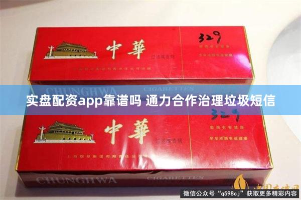实盘配资app靠谱吗 通力合作治理垃圾短信