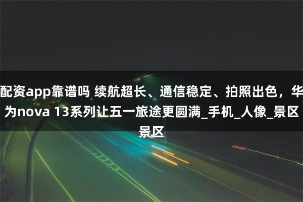 配资app靠谱吗 续航超长、通信稳定、拍照出色，华为nova 13系列让五一旅途更圆满_手机_人像_景区