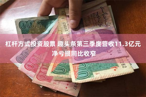 杠杆方式投资股票 趣头条第三季度营收11.3亿元 净亏损同比收窄