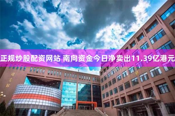 正规炒股配资网站 南向资金今日净卖出11.39亿港元