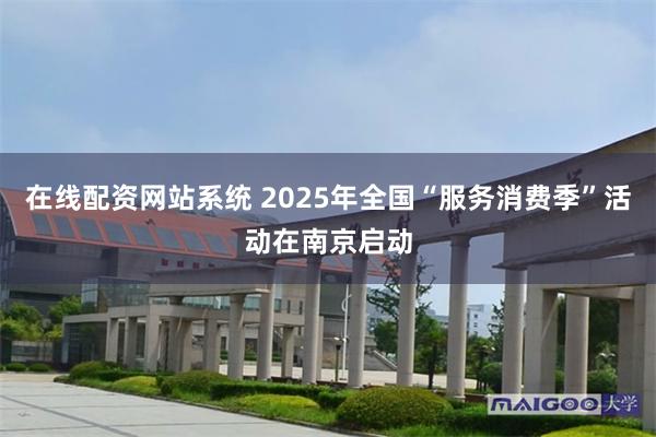 在线配资网站系统 2025年全国“服务消费季”活动在南京启动