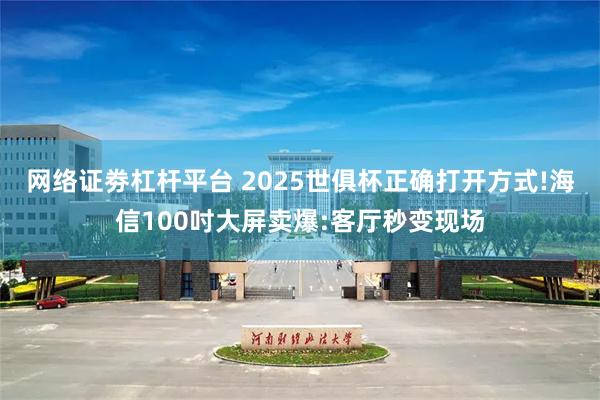 网络证劵杠杆平台 2025世俱杯正确打开方式!海信100吋大屏卖爆:客厅秒变现场