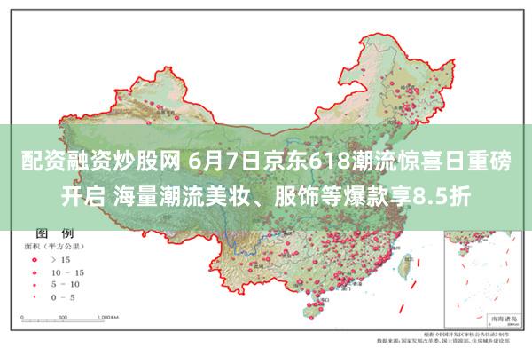 配资融资炒股网 6月7日京东618潮流惊喜日重磅开启 海量潮流美妆、服饰等爆款享8.5折