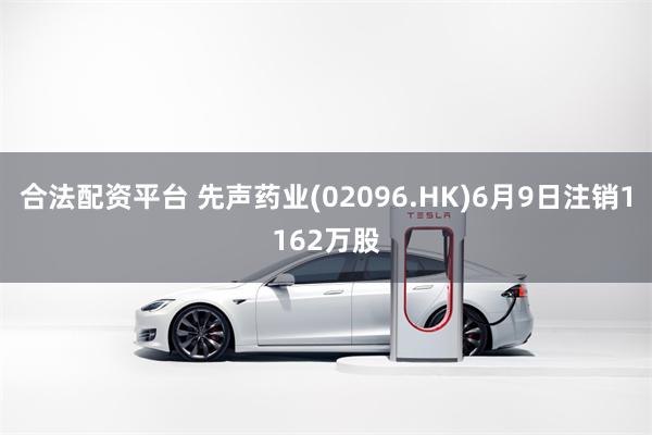 合法配资平台 先声药业(02096.HK)6月9日注销1162万股