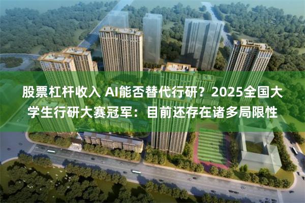 股票杠杆收入 AI能否替代行研？2025全国大学生行研大赛冠军：目前还存在诸多局限性