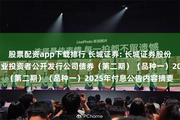 股票配资app下载排行 长城证券: 长城证券股份有限公司2024年面向专业投资者公开发行公司债券（第二期）（品种一）2025年付息公告内容摘要