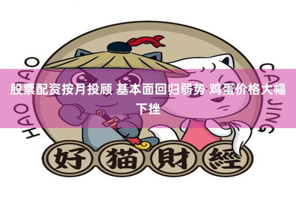 股票配资按月投顾 基本面回归弱势 鸡蛋价格大幅下挫