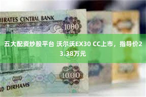 五大配资炒股平台 沃尔沃EX30 CC上市，指导价23.38万元