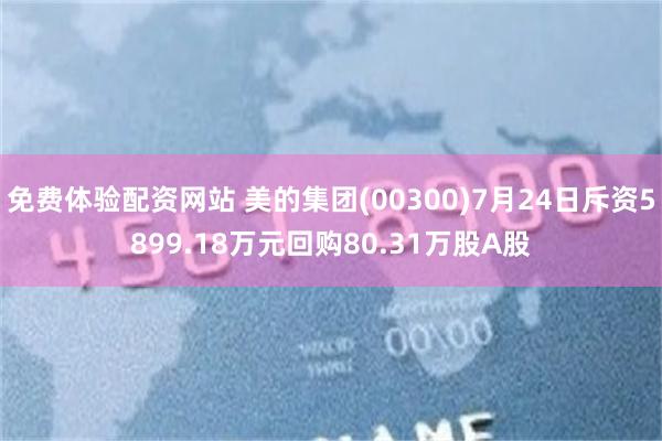 免费体验配资网站 美的集团(00300)7月24日斥资5899.18万元回购80.31万股A股