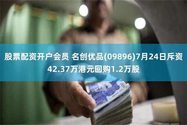 股票配资开户会员 名创优品(09896)7月24日斥资42.37万港元回购1.2万股