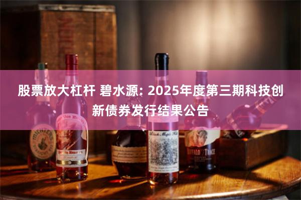 股票放大杠杆 碧水源: 2025年度第三期科技创新债券发行结果公告