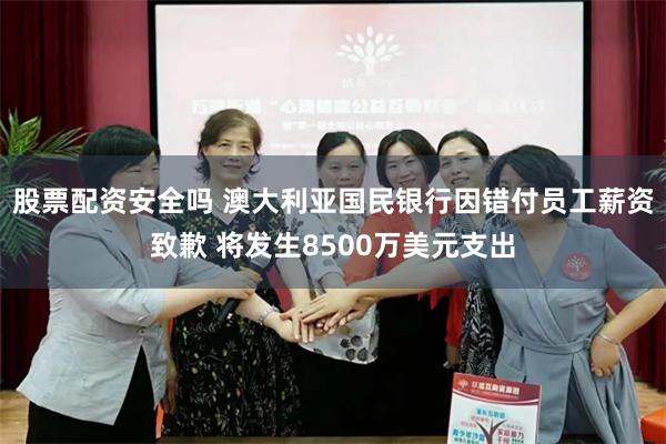 股票配资安全吗 澳大利亚国民银行因错付员工薪资致歉 将发生8500万美元支出