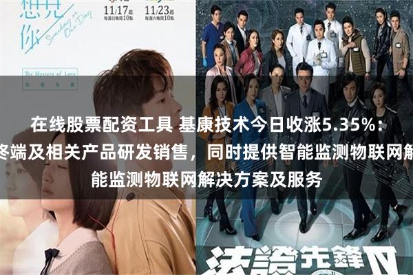 在线股票配资工具 基康技术今日收涨5.35%：聚焦智能监测终端及相关产品研发销售，同时提供智能监测物联网解决方案及服务