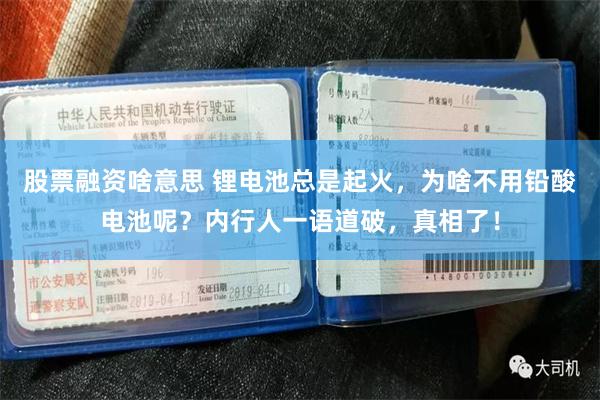 股票融资啥意思 锂电池总是起火，为啥不用铅酸电池呢？内行人一语道破，真相了！