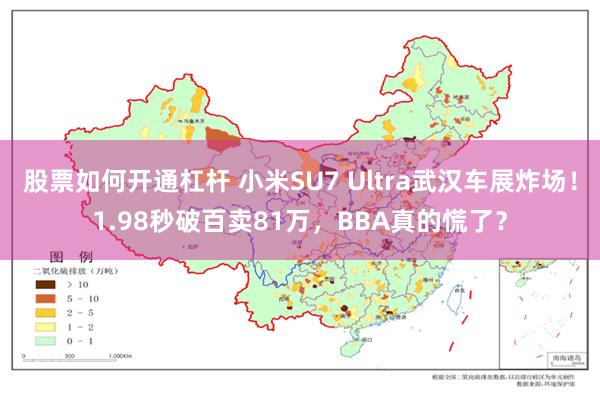 股票如何开通杠杆 小米SU7 Ultra武汉车展炸场！1.98秒破百卖81万，BBA真的慌了？