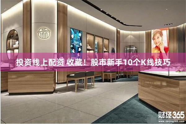 投资线上配资 收藏！股市新手10个K线技巧